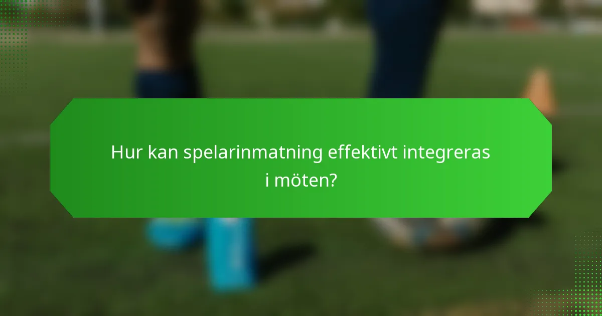 Hur kan spelarinmatning effektivt integreras i möten?