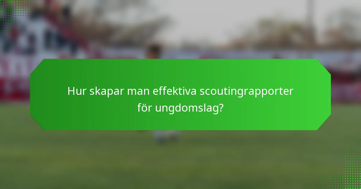 Hur skapar man effektiva scoutingrapporter för ungdomslag?