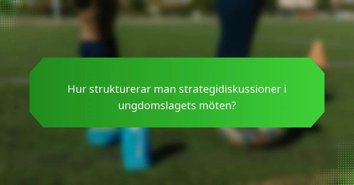 Hur strukturerar man strategidiskussioner i ungdomslagets möten?