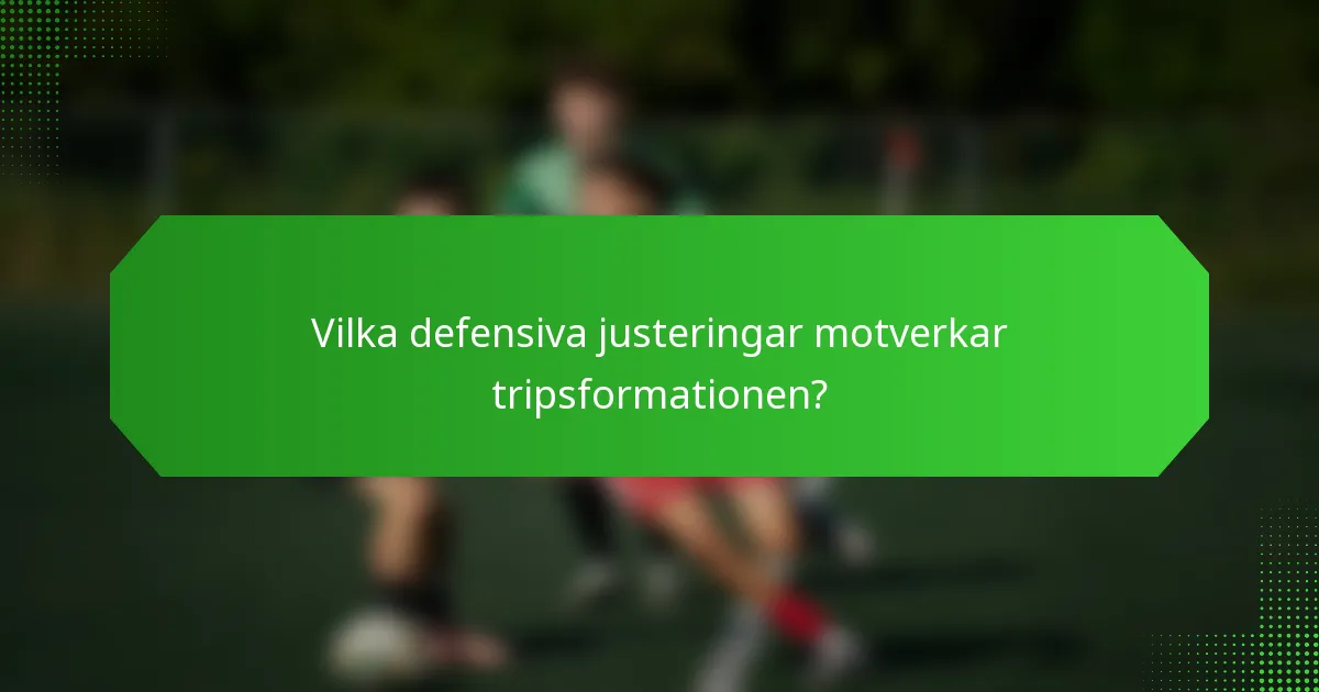 Vilka defensiva justeringar motverkar tripsformationen?