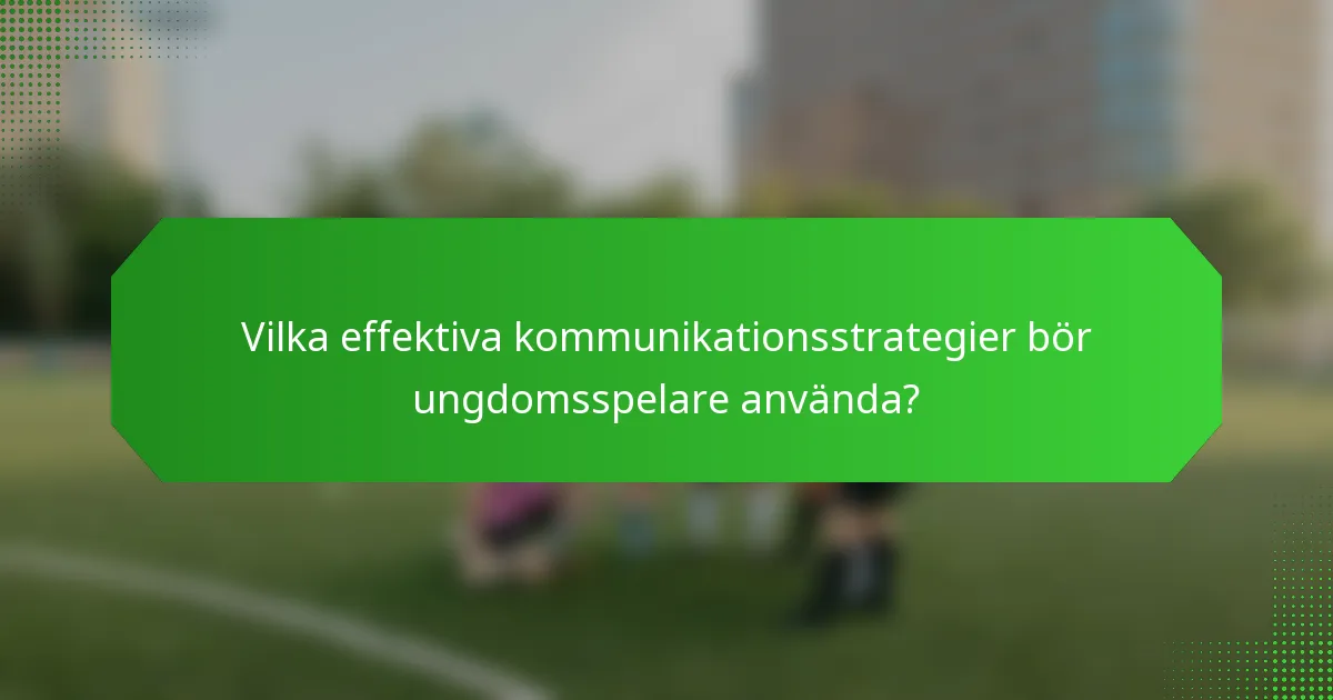 Vilka effektiva kommunikationsstrategier bör ungdomsspelare använda?