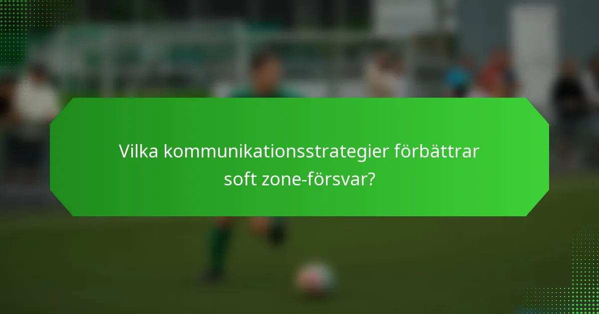 Vilka kommunikationsstrategier förbättrar soft zone-försvar?