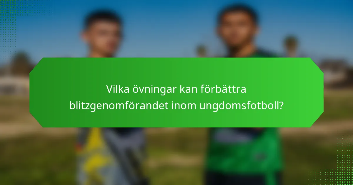 Vilka övningar kan förbättra blitzgenomförandet inom ungdomsfotboll?