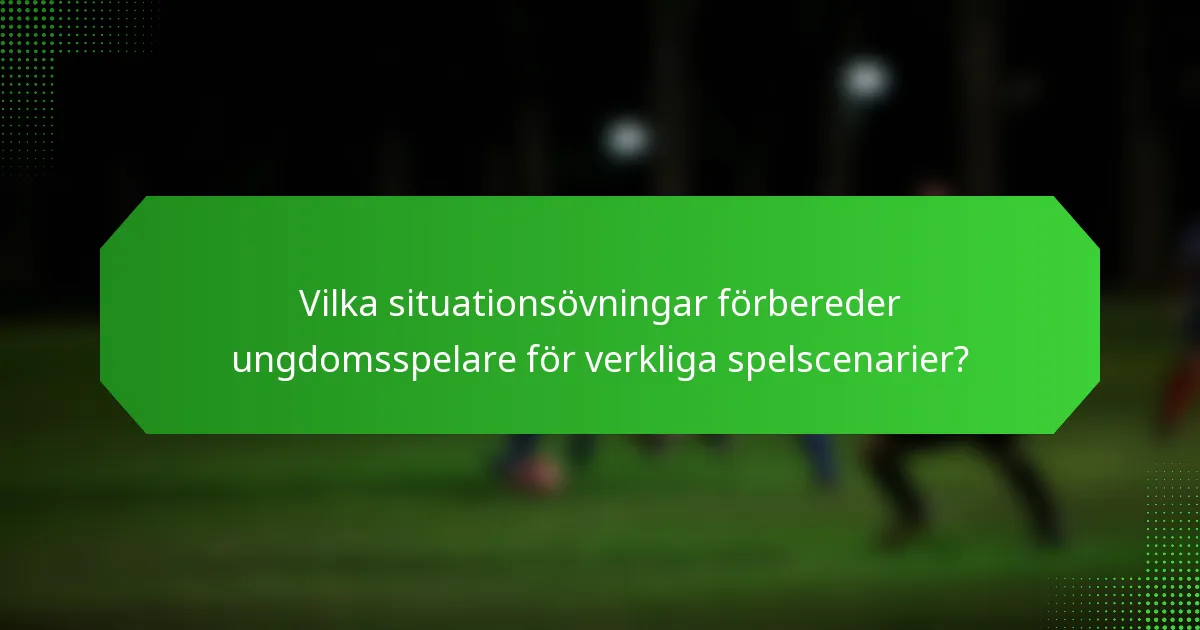 Vilka situationsövningar förbereder ungdomsspelare för verkliga spelscenarier?