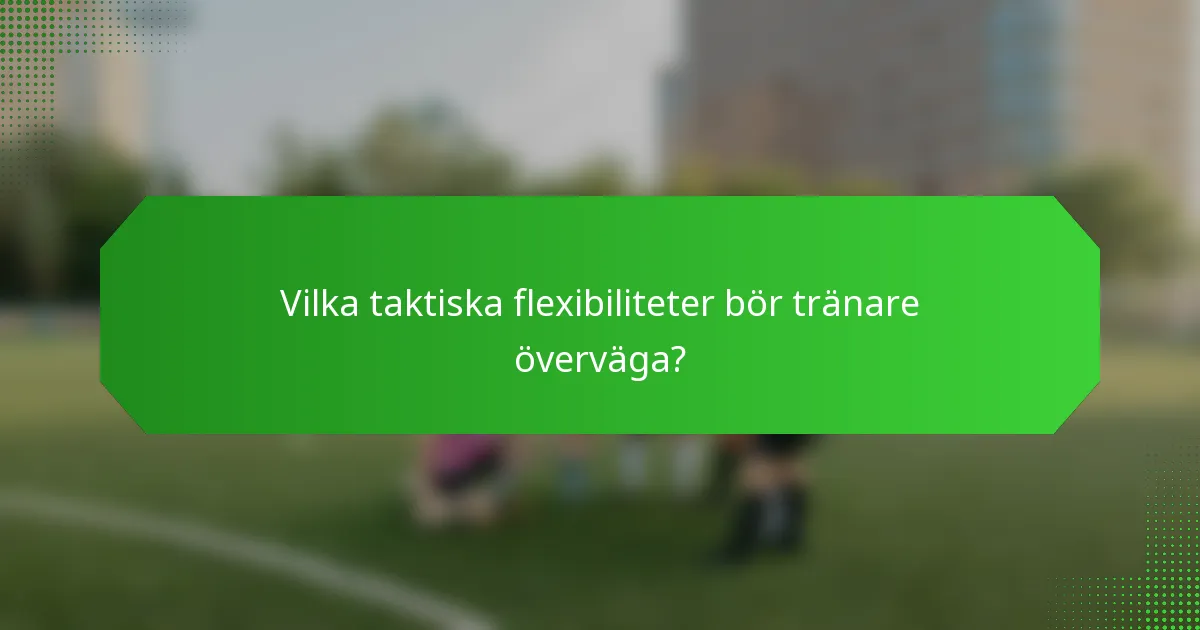 Vilka taktiska flexibiliteter bör tränare överväga?
