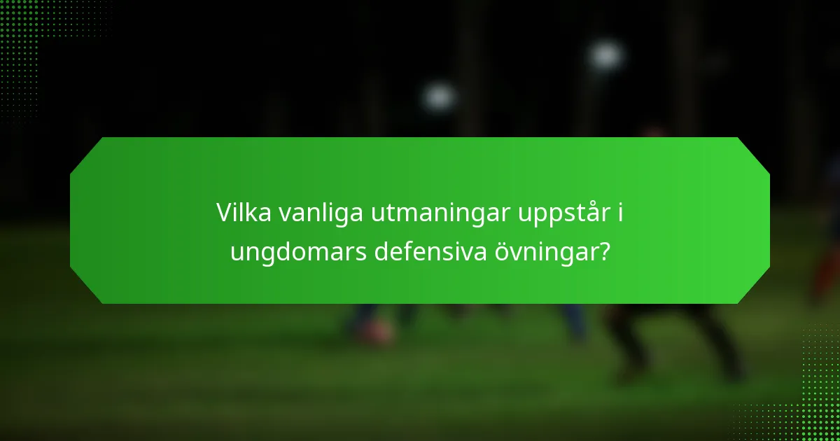 Vilka vanliga utmaningar uppstår i ungdomars defensiva övningar?