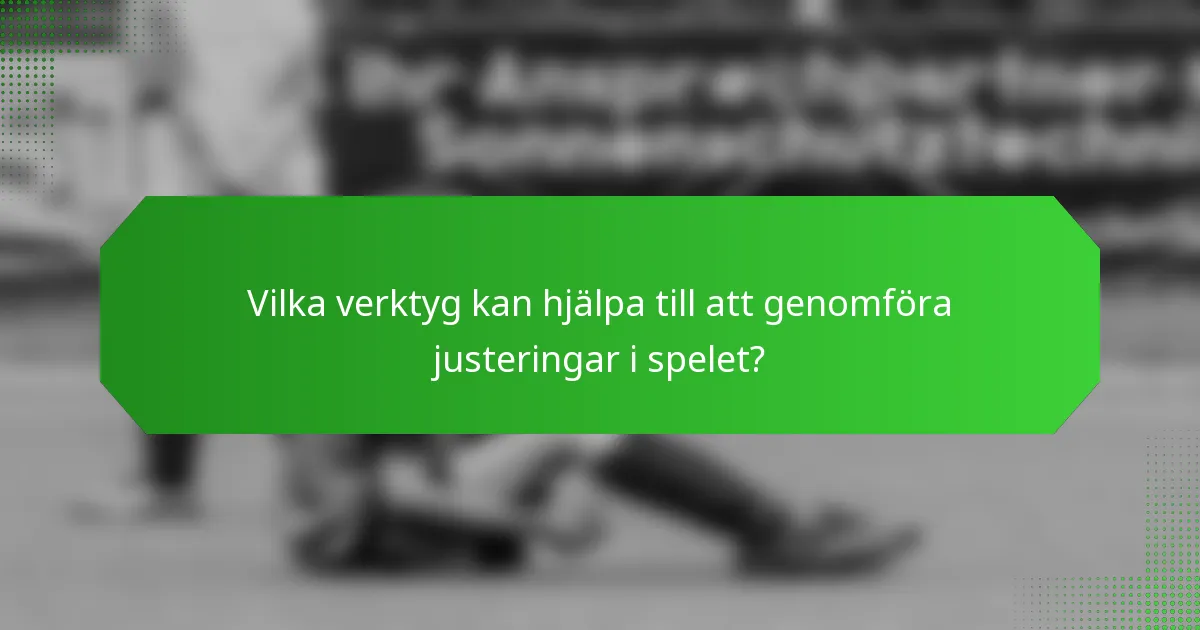 Vilka verktyg kan hjälpa till att genomföra justeringar i spelet?